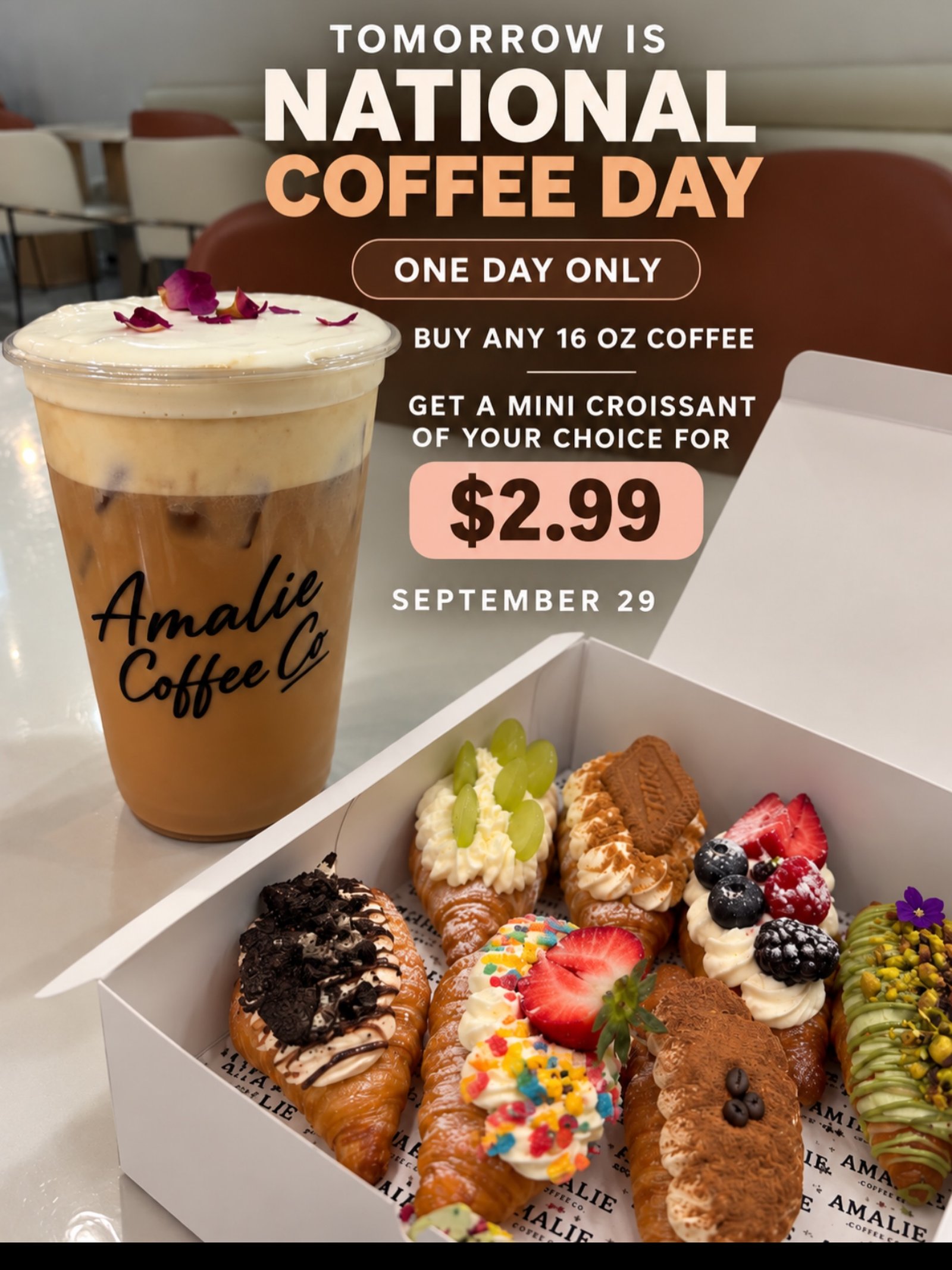 TOMORROW IS NATIONAL COFFEE DAY ONE DAY ONLY BUY ANY 16 OZ COFFEE GET A MINI CROISSANT OF YOUR CHOICE FOR $2.99 SEPTEMBER 29